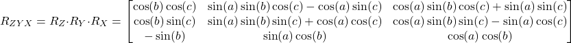 \[ R_{ZYX} = R_Z \cdot R_Y \cdot R_X =  \begin{bmatrix} \cos(b)\cos(c) & \sin(a)\sin(b)\cos(c) - \cos(a)\sin(c) & \cos(a)\sin(b)\cos(c) + \sin(a)\sin(c) \\ \cos(b)\sin(c) & \sin(a)\sin(b)\sin(c) + \cos(a)\cos(c) & \cos(a)\sin(b)\sin(c) - \sin(a)\cos(c) \\ -\sin(b) & \sin(a)\cos(b) & \cos(a)\cos(b) \end{bmatrix} \]